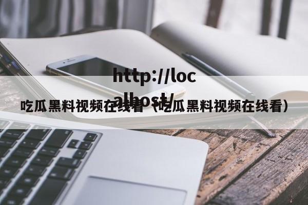 吃瓜黑料视频在线看（吃瓜黑料视频在线看）