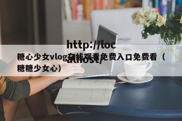 糖心少女vlog在线观看免费入口免费看（糖糖少女心）