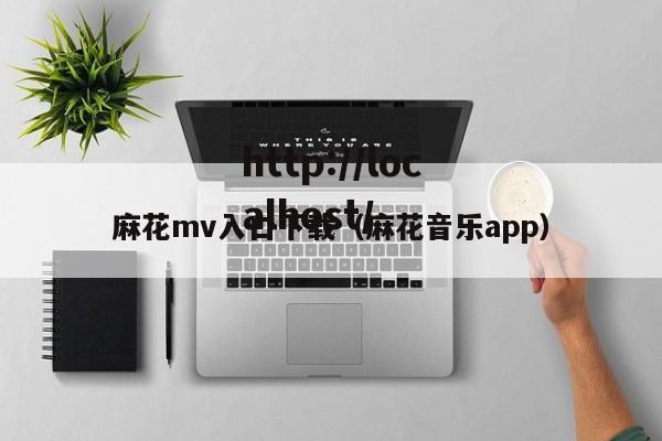 麻花mv入口下载（麻花音乐app）